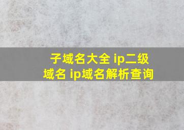 子域名大全 ip二级域名 ip域名解析查询